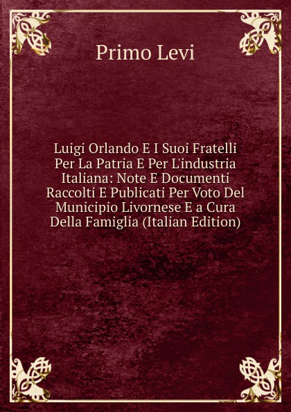 Luigi Orlando E I Suoi Fratelli Per La Patria E Per L.industria Italiana: Note E Documenti Raccolti E Publicati Per Voto Del Municipio Livornese E a Cura Della Famiglia (Italian Edition)