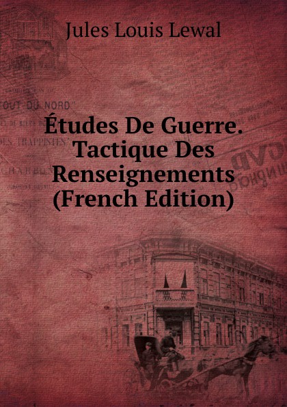 Etudes De Guerre. Tactique Des Renseignements (French Edition)