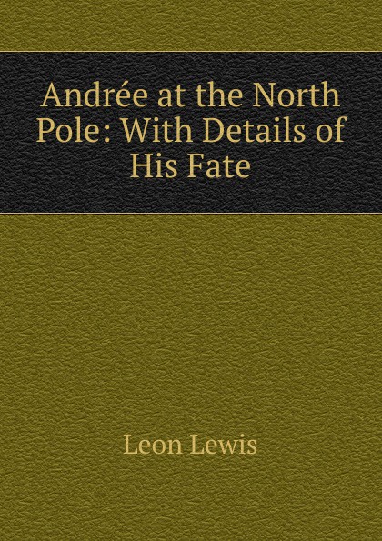 Andree at the North Pole: With Details of His Fate