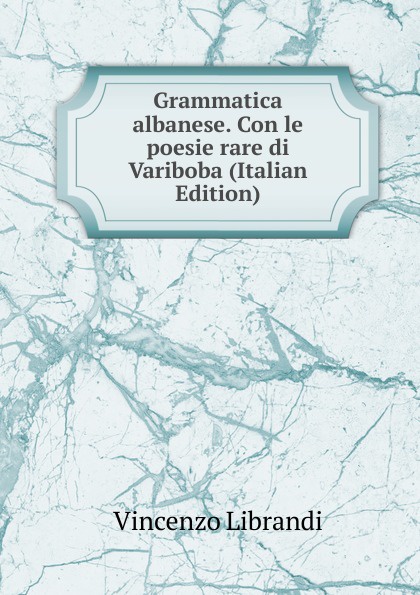 Grammatica albanese. Con le poesie rare di Variboba (Italian Edition)