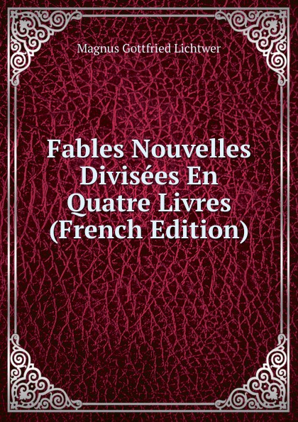 Fables Nouvelles Divisees En Quatre Livres (French Edition)
