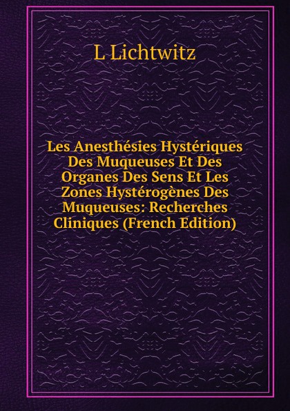 Les Anesthesies Hysteriques Des Muqueuses Et Des Organes Des Sens Et Les Zones Hysterogenes Des Muqueuses: Recherches Cliniques (French Edition)