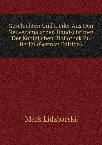 Geschichten Und Lieder Aus Den Neu-Aramaischen Handschriften Der Koniglichen Bibliothek Zu Berlin (German Edition)