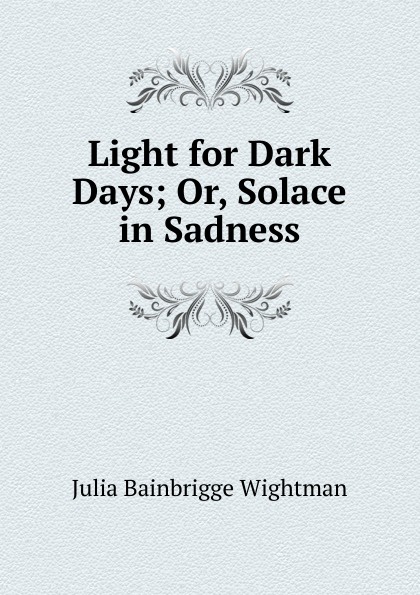 Light for Dark Days; Or, Solace in Sadness