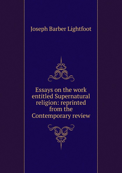 Essays on the work entitled Supernatural religion: reprinted from the Contemporary review