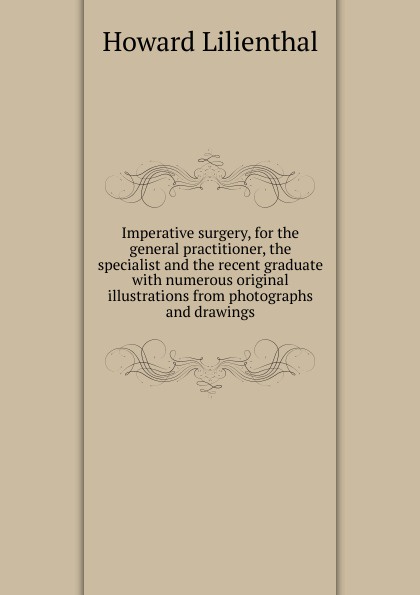 Imperative surgery, for the general practitioner, the specialist and the recent graduate with numerous original illustrations from photographs and drawings
