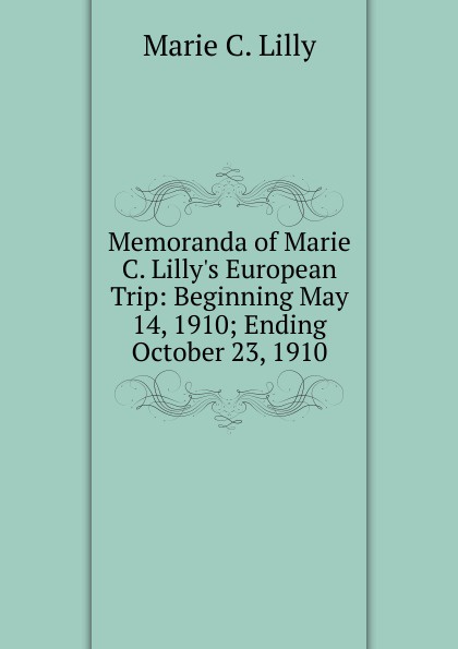 Memoranda of Marie C. Lilly.s European Trip: Beginning May 14, 1910; Ending October 23, 1910