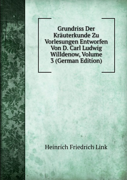 Grundriss Der Krauterkunde Zu Vorlesungen Entworfen Von D. Carl Ludwig Willdenow, Volume 3 (German Edition)