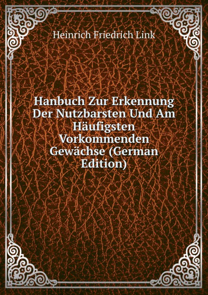 Hanbuch Zur Erkennung Der Nutzbarsten Und Am Haufigsten Vorkommenden Gewachse (German Edition)