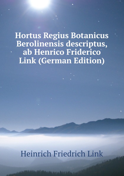 Hortus Regius Botanicus Berolinensis descriptus, ab Henrico Friderico Link (German Edition)