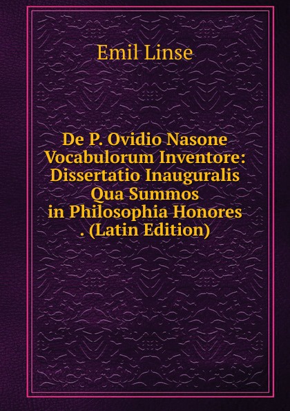 De P. Ovidio Nasone Vocabulorum Inventore: Dissertatio Inauguralis Qua Summos in Philosophia Honores . (Latin Edition)