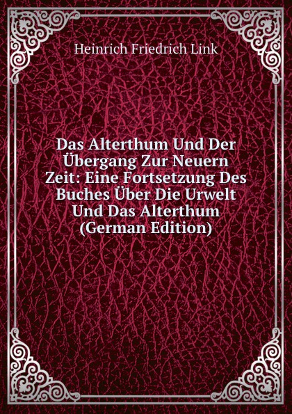Das Alterthum Und Der Ubergang Zur Neuern Zeit: Eine Fortsetzung Des Buches Uber Die Urwelt Und Das Alterthum (German Edition)