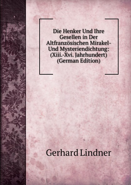 Die Henker Und Ihre Gesellen in Der Altfranzosischen Mirakel- Und Mysteriendichtung: (Xiii.-Xvi. Jahrhundert) (German Edition)