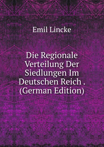 Die Regionale Verteilung Der Siedlungen Im Deutschen Reich . (German Edition)