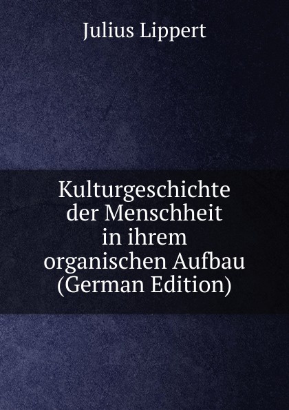 Kulturgeschichte der Menschheit in ihrem organischen Aufbau (German Edition)