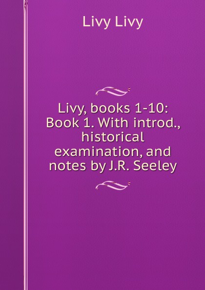 Livy, books 1-10: Book 1. With introd., historical examination, and notes by J.R. Seeley