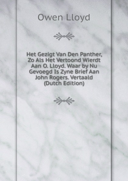 Het Gezigt Van Den Panther, Zo Als Het Vertoond Wierdt Aan O. Lloyd. Waar by Nu Gevoegd Is Zyne Brief Aan John Rogers. Vertaald (Dutch Edition)