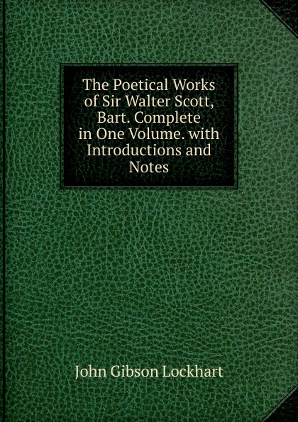 The Poetical Works of Sir Walter Scott, Bart. Complete in One Volume. with Introductions and Notes