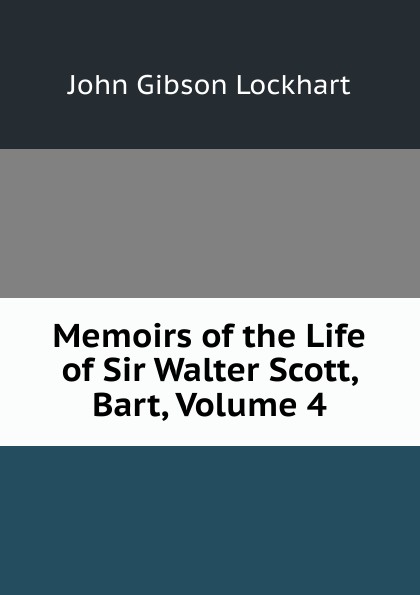 Memoirs of the Life of Sir Walter Scott, Bart, Volume 4