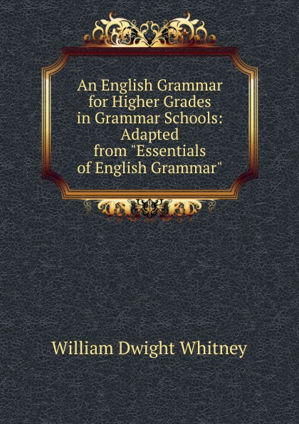 An English Grammar for Higher Grades in Grammar Schools: Adapted from \