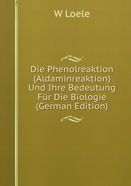 Die Phenolreaktion (Aldaminreaktion) Und Ihre Bedeutung Fur Die Biologie (German Edition)