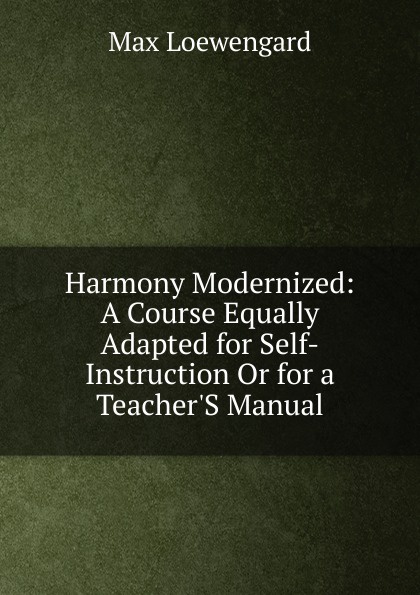 Harmony Modernized: A Course Equally Adapted for Self-Instruction Or for a Teacher.S Manual