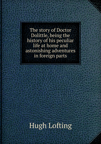 The story of Doctor Dolittle, being the history of his peculiar life at home and astonishing adventures in foreign parts