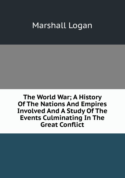 The World War; A History Of The Nations And Empires Involved And A Study Of The Events Culminating In The Great Conflict