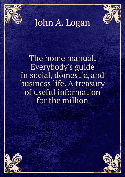 The home manual. Everybody.s guide in social, domestic, and business life. A treasury of useful information for the million
