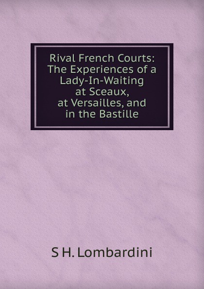 Rival French Courts: The Experiences of a Lady-In-Waiting at Sceaux, at Versailles, and in the Bastille