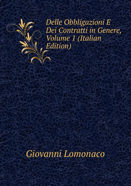 Delle Obbligazioni E Dei Contratti in Genere, Volume 1 (Italian Edition)