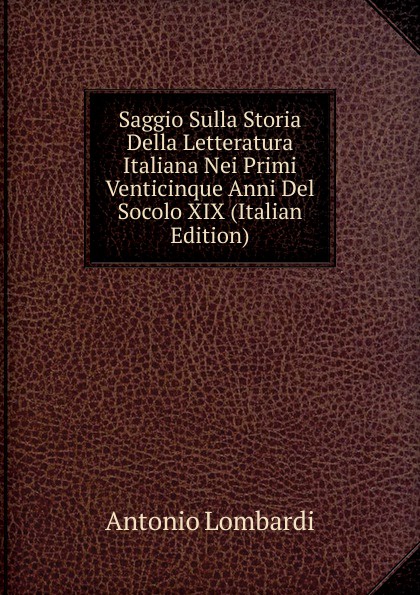 Saggio Sulla Storia Della Letteratura Italiana Nei Primi Venticinque Anni Del Socolo XIX (Italian Edition)