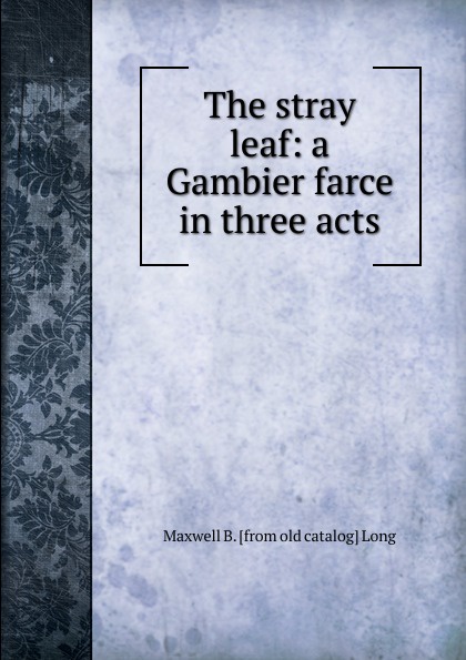 The stray leaf: a Gambier farce in three acts