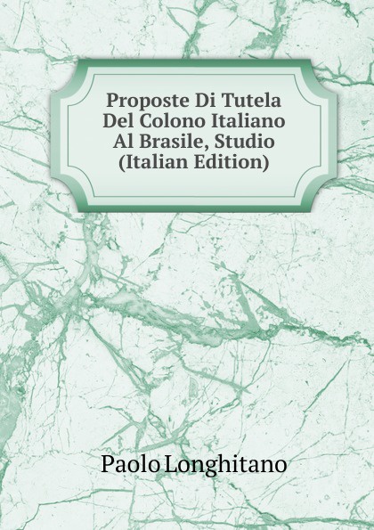 Proposte Di Tutela Del Colono Italiano Al Brasile, Studio (Italian Edition)