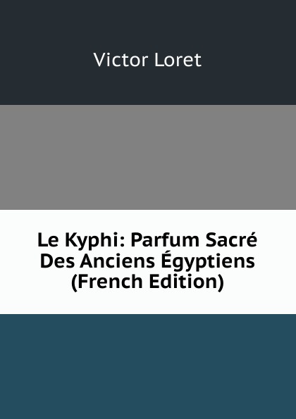 Le Kyphi: Parfum Sacre Des Anciens Egyptiens (French Edition)