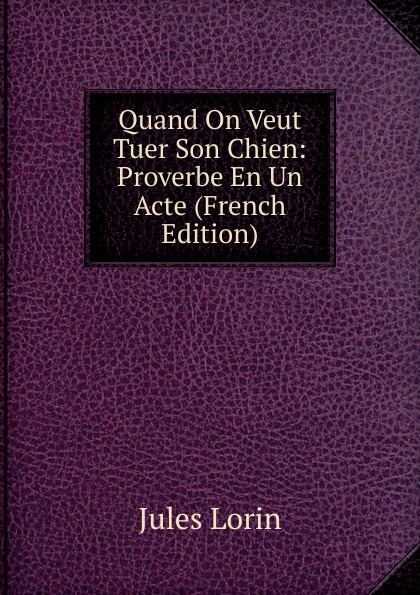 Quand On Veut Tuer Son Chien: Proverbe En Un Acte (French Edition)