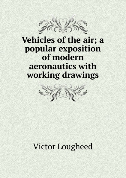 Vehicles of the air; a popular exposition of modern aeronautics with working drawings