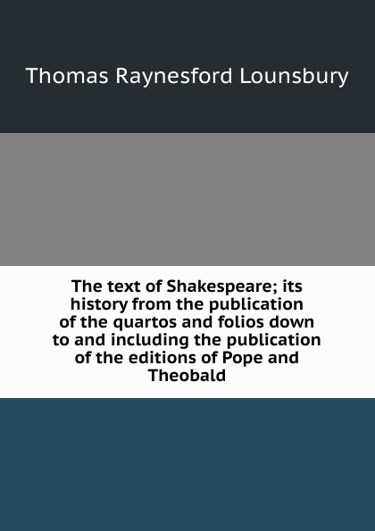 The text of Shakespeare; its history from the publication of the quartos and folios down to and including the publication of the editions of Pope and Theobald