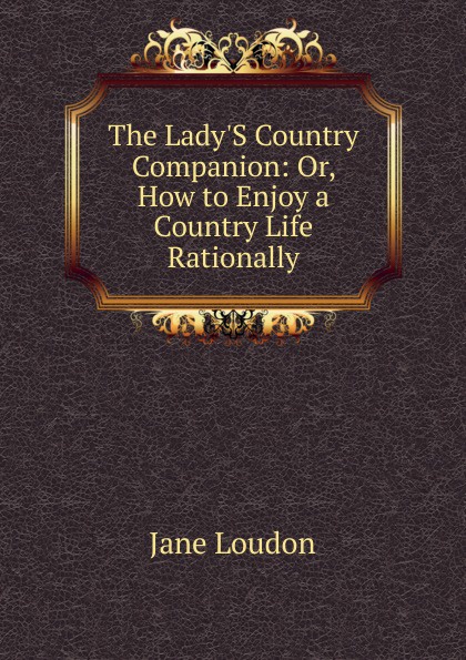 The Lady.S Country Companion: Or, How to Enjoy a Country Life Rationally