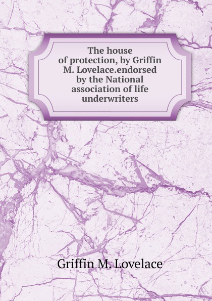 The house of protection, by Griffin M. Lovelace.endorsed by the National association of life underwriters