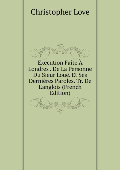 Execution Faite A Londres . De La Personne Du Sieur Loue. Et Ses Dernieres Paroles. Tr. De L.anglois (French Edition)