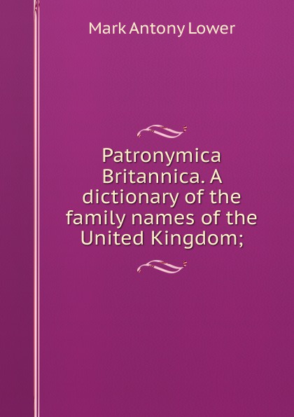 Patronymica Britannica. A dictionary of the family names of the United Kingdom;