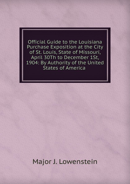 Official Guide to the Louisiana Purchase Exposition at the City of St. Louis, State of Missouri, April 30Th to December 1St, 1904: By Authority of the United States of America .