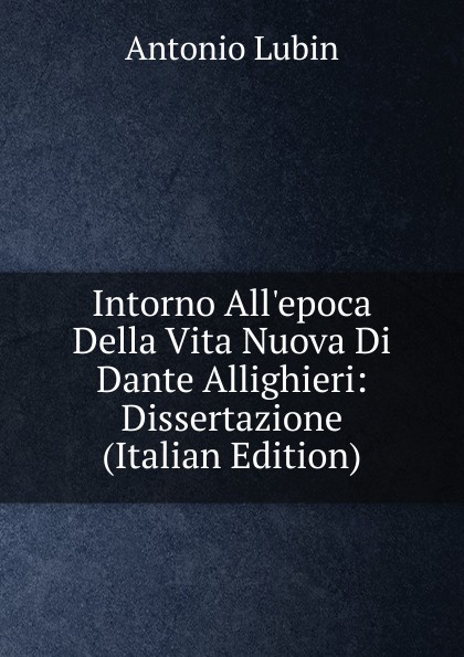 Intorno All.epoca Della Vita Nuova Di Dante Allighieri: Dissertazione (Italian Edition)