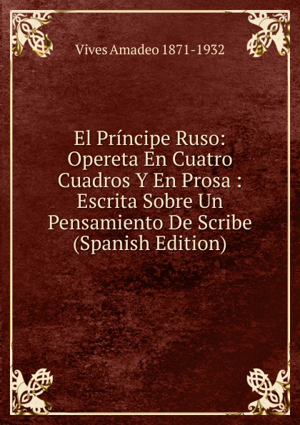 El Principe Ruso: Opereta En Cuatro Cuadros Y En Prosa : Escrita Sobre Un Pensamiento De Scribe (Spanish Edition)