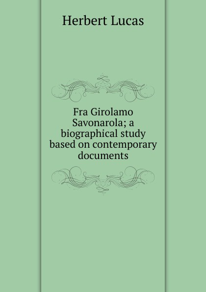 Fra Girolamo Savonarola; a biographical study based on contemporary documents