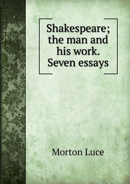 Shakespeare; the man and his work. Seven essays