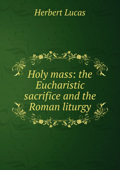 Holy mass: the Eucharistic sacrifice and the Roman liturgy