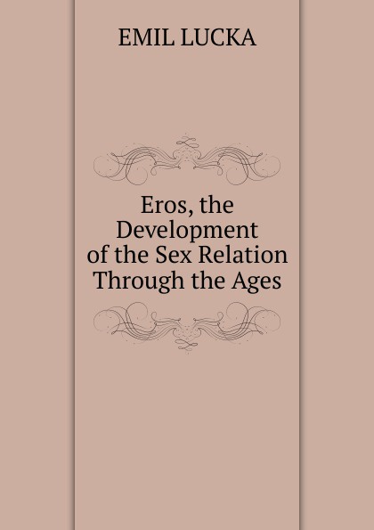 Eros, the Development of the Sex Relation Through the Ages