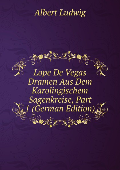 Lope De Vegas Dramen Aus Dem Karolingischem  Sagenkreise, Part 1 (German Edition)